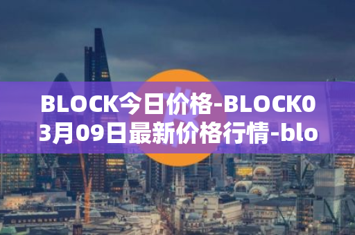 BLOCK今日价格-BLOCK03月09日最新价格行情-block最新走势消息