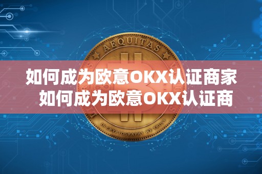 如何成为欧意OKX认证商家  如何成为欧意OKX认证商家及欧意OK官网