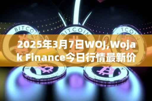 2025年3月7日WOJ,Wojak Finance今日行情最新价格