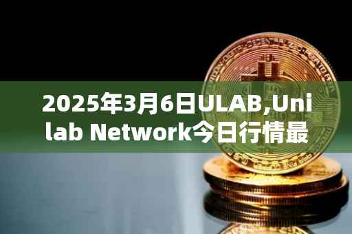 2025年3月6日ULAB,Unilab Network今日行情最新价格