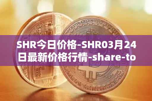 SHR今日价格-SHR03月24日最新价格行情-share-token最新走势消息