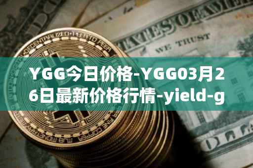 YGG今日价格-YGG03月26日最新价格行情-yield-guild-games最新走势消息