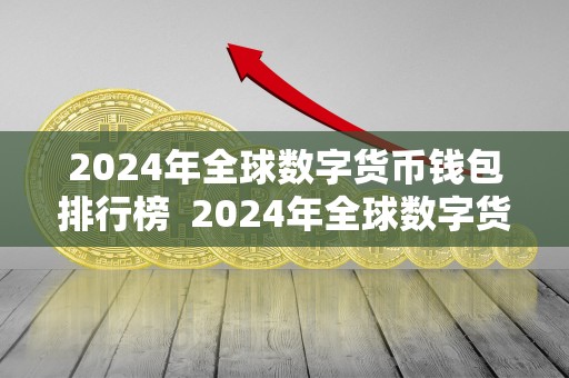 2024年全球数字货币钱包排行榜 2024年全球数字货币钱包排行榜及2024年全球数字货币钱包排行榜最新 2024年全球数字货币钱包排行榜 2024年全球数字货币钱包排行榜及2024年全球数字货币钱包排行榜最新