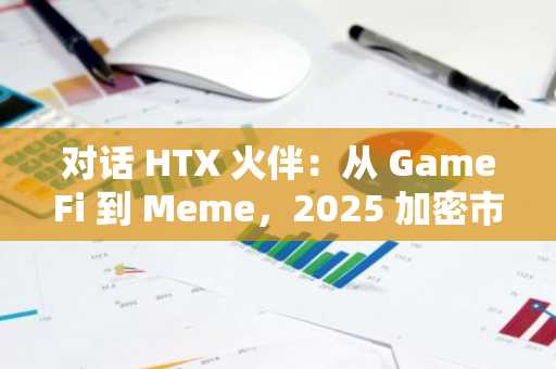 对话 HTX 火伴：从 GameFi 到 Meme，2025 加密市场变局与投资机会