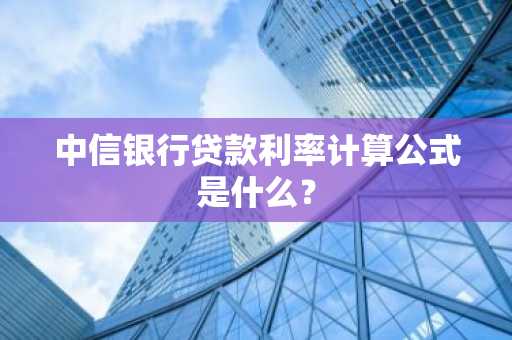 中信银行贷款利率计算公式是什么？