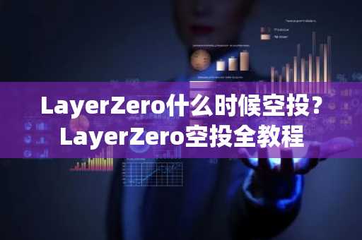 LayerZero什么时候空投？LayerZero空投全教程