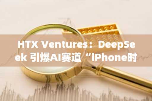 HTX Ventures：DeepSeek 引爆AI赛道“iPhone时刻”，Agents代币加速推动加密业务革新