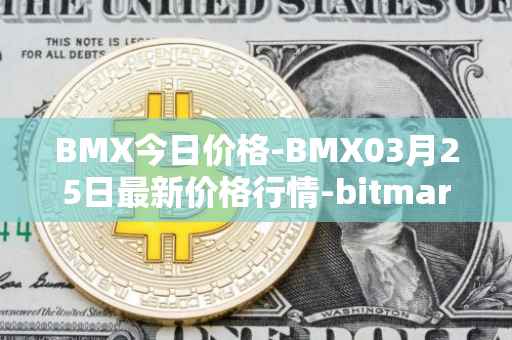 BMX今日价格-BMX03月25日最新价格行情-bitmart-token最新走势消息