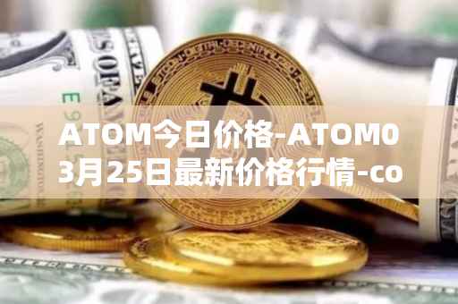 ATOM今日价格-ATOM03月25日最新价格行情-cosmos最新走势消息