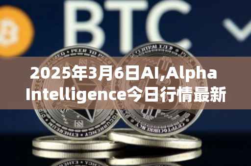 2025年3月6日AI,Alpha Intelligence今日行情最新价格