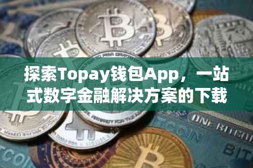 探索Topay钱包App，一站式数字金融解决方案的下载与体验