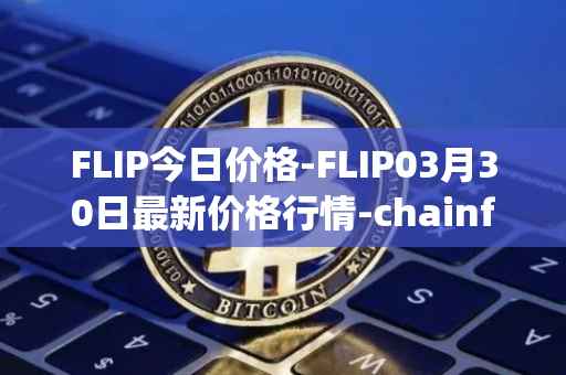FLIP今日价格-FLIP03月30日最新价格行情-chainflip最新走势消息