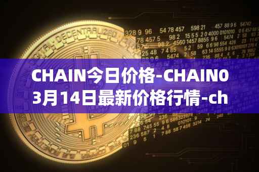 CHAIN今日价格-CHAIN03月14日最新价格行情-chain-games最新走势消息