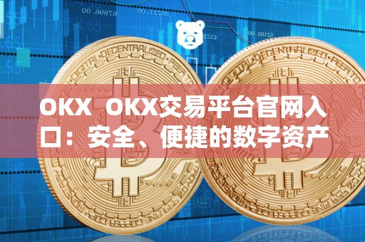 OKX OKX交易平台官网入口:安全、便捷的数字资产交易平台 OKX OKX交易平台官网入口:安全、便捷的数字资产交易平台