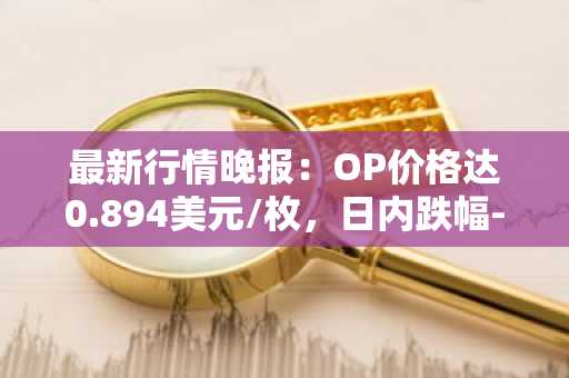 最新行情晚报：OP价格达0.894美元/枚，日内跌幅-3.56%