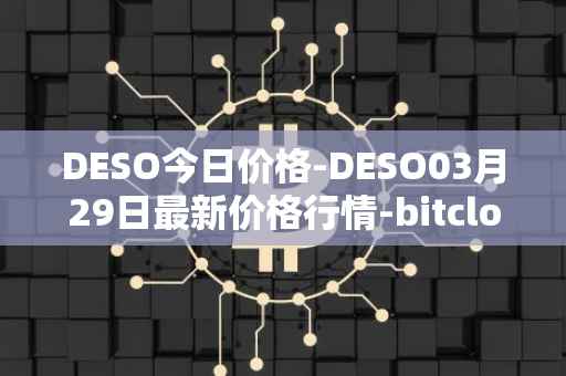 DESO今日价格-DESO03月29日最新价格行情-bitclout最新走势消息