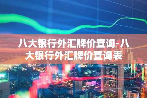 八大银行外汇牌价查询-八大银行外汇牌价查询表