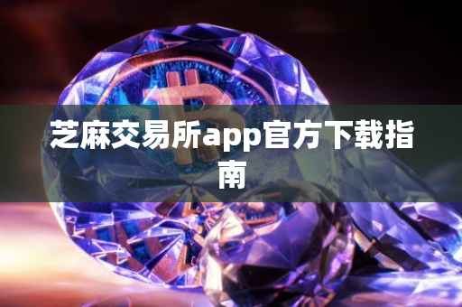 芝麻交易所app官方下载指南