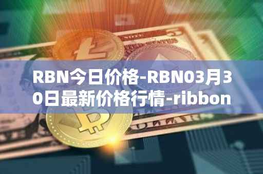 RBN今日价格-RBN03月30日最新价格行情-ribbon-finance最新走势消息