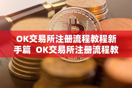 OK交易所注册流程教程新手篇 OK交易所注册流程教程新手篇及OK交易所登陆 OK交易所注册流程教程新手篇 OK交易所注册流程教程新手篇及OK交易所登陆