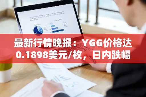 最新行情晚报：YGG价格达0.1898美元/枚，日内跌幅-3.56%