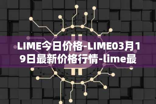 LIME今日价格-LIME03月19日最新价格行情-lime最新走势消息