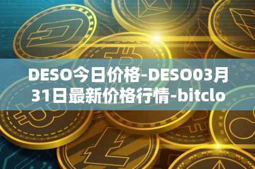 DESO今日价格-DESO03月31日最新价格行情-bitclout最新走势消息