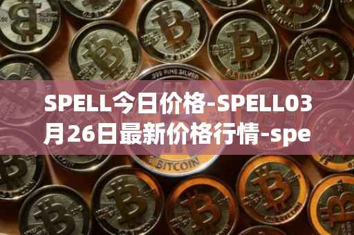 SPELL今日价格-SPELL03月26日最新价格行情-spell-token最新走势消息