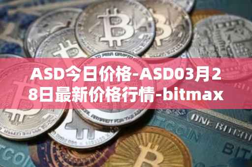 ASD今日价格-ASD03月28日最新价格行情-bitmax-token最新走势消息
