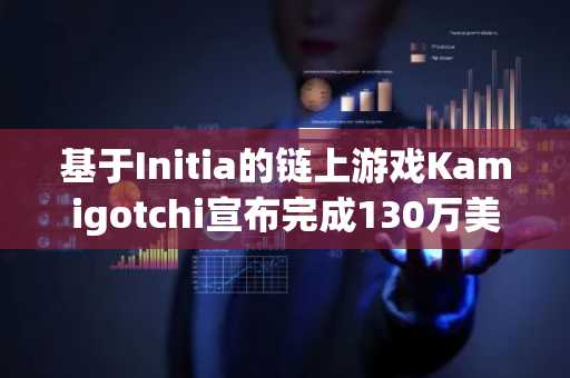 基于Initia的链上游戏Kamigotchi宣布完成130万美元融资，SeedClubVC等参投