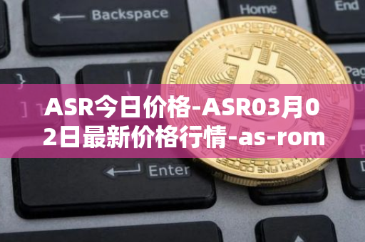 ASR今日价格-ASR03月02日最新价格行情-as-roma最新走势消息