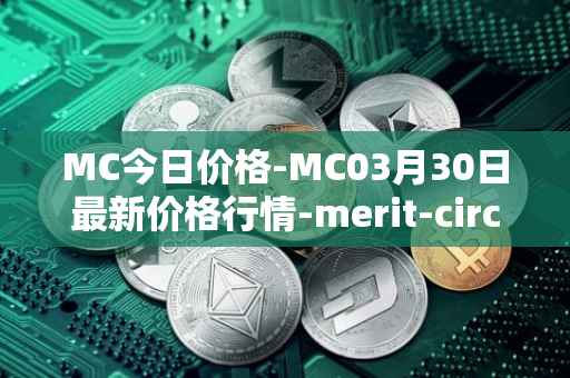 MC今日价格-MC03月30日最新价格行情-merit-circle最新走势消息