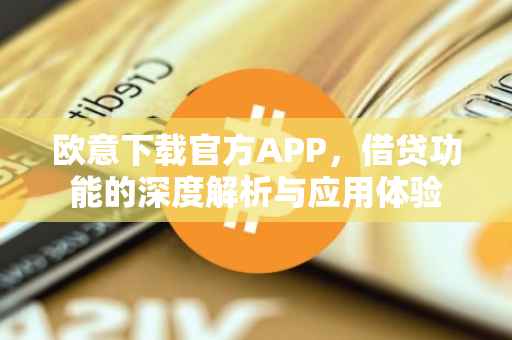 欧意下载官方APP，借贷功能的深度解析与应用体验