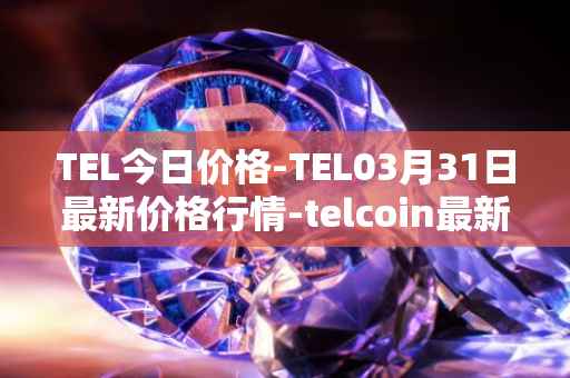 TEL今日价格-TEL03月31日最新价格行情-telcoin最新走势消息