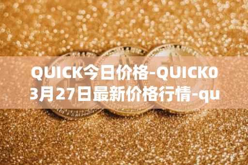 QUICK今日价格-QUICK03月27日最新价格行情-quickswap最新走势消息
