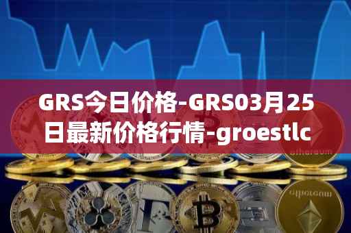 GRS今日价格-GRS03月25日最新价格行情-groestlcoin最新走势消息