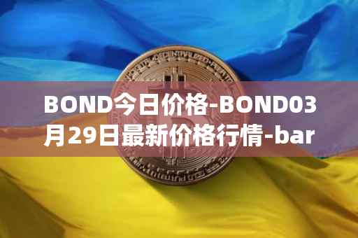 BOND今日价格-BOND03月29日最新价格行情-barnbridge最新走势消息