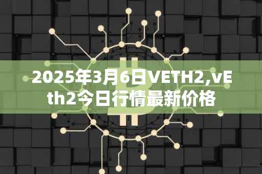 2025年3月6日VETH2,vEth2今日行情最新价格