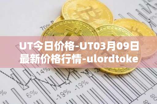 UT今日价格-UT03月09日最新价格行情-ulordtoken最新走势消息