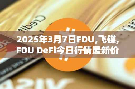2025年3月7日FDU,飞碟,FDU DeFi今日行情最新价格