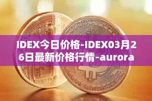 IDEX今日价格-IDEX03月26日最新价格行情-aurora-dao最新走势消息