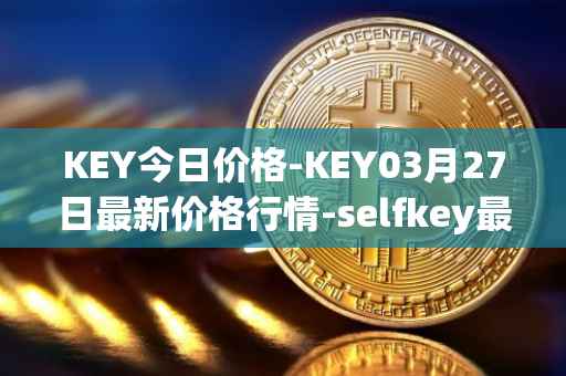 KEY今日价格-KEY03月27日最新价格行情-selfkey最新走势消息