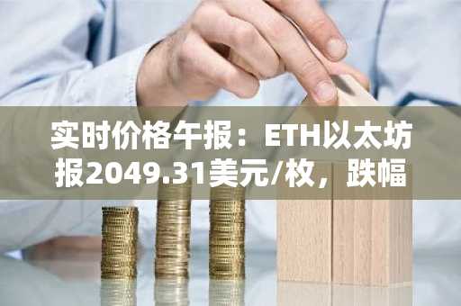 实时价格午报：ETH以太坊报2049.31美元/枚，跌幅达-1.01%