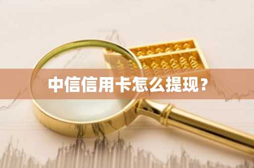 中信信用卡怎么提现？