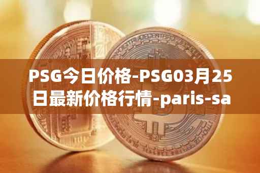 PSG今日价格-PSG03月25日最新价格行情-paris-saint-germain-fan-token最新走势消息