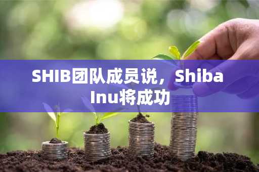 SHIB团队成员说，Shiba Inu将成功