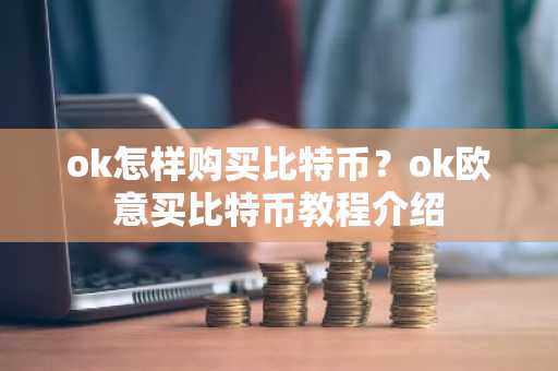 ok怎样购买比特币？ok欧意买比特币教程介绍