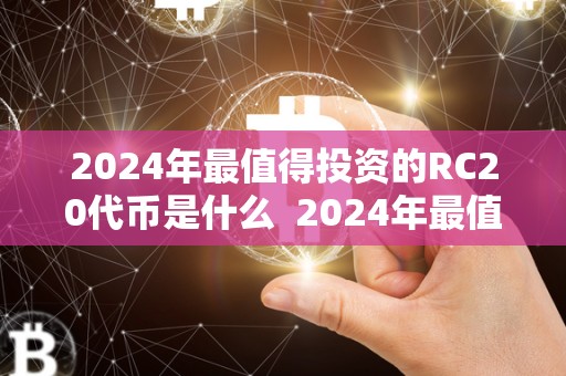 2024年最值得投资的RC20代币是什么  2024年最值得投资的RC20代币是什么