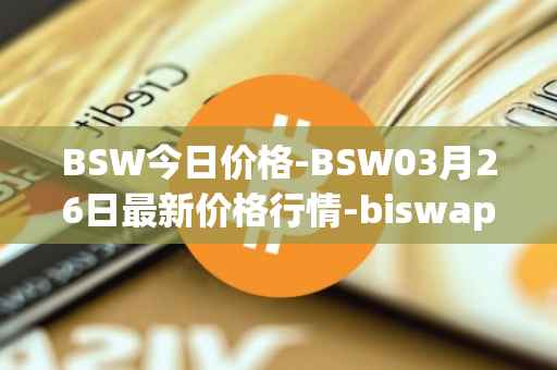 BSW今日价格-BSW03月26日最新价格行情-biswap最新走势消息