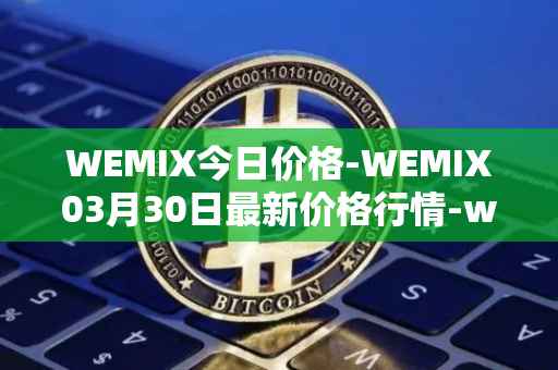 WEMIX今日价格-WEMIX03月30日最新价格行情-wemix-token最新走势消息